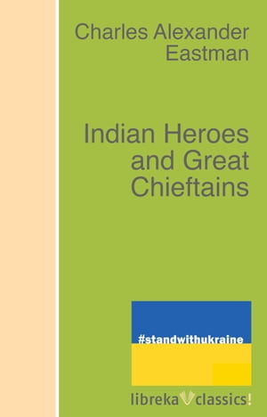 Indian Heroes and Great Chieftains【電子書籍】 Charles Alexander Eastman