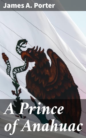 A Prince of Anahuac A Histori-traditional Story 
