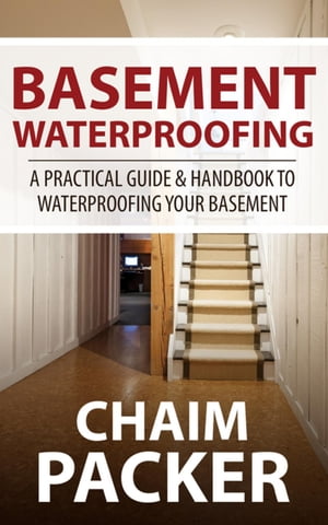 Basement Waterproofing A Practical Guide Handbook to Waterproofing Your Basement【電子書籍】 Chaim Packer