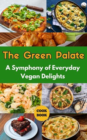 The Green Palate : A Symphony of Everyday Vegan Delights