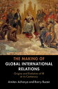 The Making of Global International Relations Origins and Evolution of IR at its Centenary【電子書籍】 Amitav Acharya