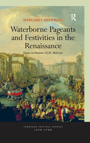 Waterborne Pageants and Festivities in the Renaissance Essays in Honour of J.R. Mulryne