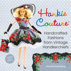 Hankie Couture Handcrafted Fashions from Vintage Handkerchiefs (Featuring New Patterns )【電子書籍】 Marsha Greenberg