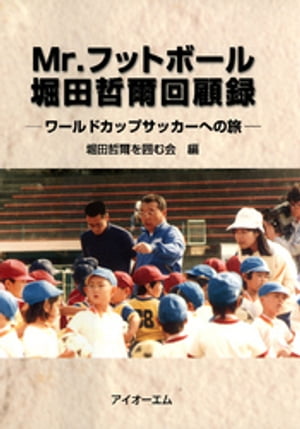 Mr.フットボール堀田哲爾回顧録 : ワールドカップサッカーへの旅【電子書籍】[ 堀田哲爾を囲む会 ]