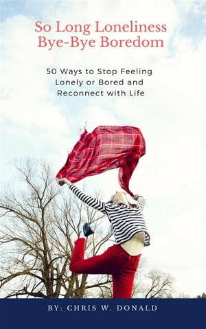 So Long Loneliness, Bye-Bye Boredom 50 Ways to Stop Feeling Lonely or Bored and Reconnect with Life【電子書籍】 Waleed Abutabikh