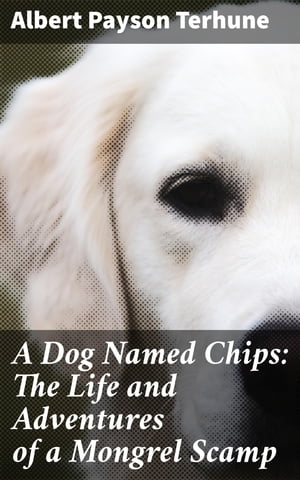 A Dog Named Chips: The Life and Adventures of a Mongrel Scamp【電子書籍】[ Albert Payson Terhune ]