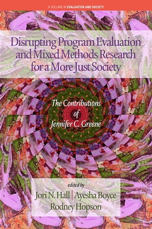 Disrupting Program Evaluation and Mixed Methods Research for a More Just Society The Contributions of Jennifer C. Greene【電子書籍】