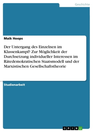 Der Untergang des Einzelnen im Klassenkampf? Zur Möglichkeit der Durchsetzung individueller Interessen im Rätedemokratischen Staatsmodell und der Marxistischen Gesellschaftstheorie