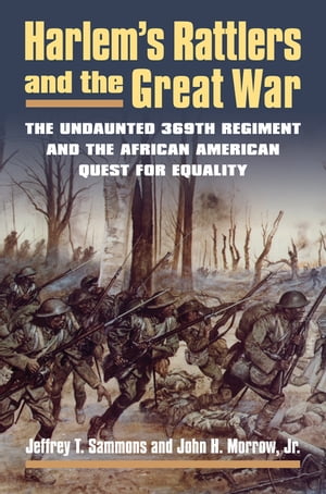 Harlem's Rattlers and the Great War The Undaunted 369th Regiment and the African American Quest for Equality