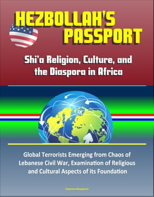 Hezbollah's Passport: Shi’a Religion, Culture, and the Diaspora in Africa ? Global Terrorists Emerging from Chaos of Lebanese Civil War, Examination of Religious and Cultural Aspects of its Foundation【電子書籍】[ Progressive Management ]