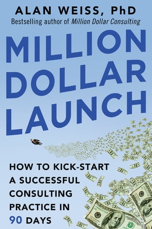 Million Dollar Launch: How to Kick-start a Successful Consulting Practice in 90 Days【電子書籍】[ Alan Weiss ]