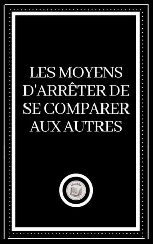 LES MOYENS D'ARRÊTER DE SE COMPARER AUX AUTRES