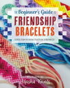 The Beginner 039 s Guide to Friendship Bracelets Essential Lessons for Creating Stylish Designs to Wear and Give【電子書籍】 Masha Knots