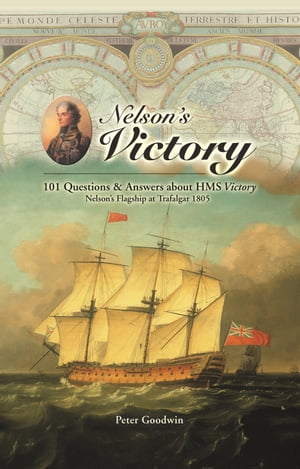 Nelson 039 s Victory 101 Questions and Answers About HMS Victory, Nelson 039 s Flagship at Trafalgar 1805【電子書籍】 Peter Goodwin