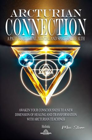 Arcturian Connection A Path to Physical, Mental and Spiritual Health【電子書籍】[ Stone, Max ]