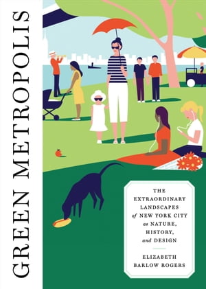 Green Metropolis The Extraordinary Landscapes of New York City as Nature, History, and Design【電子書籍】[ Elizabeth Barlow Rogers ]