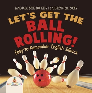 Let's Get the Ball Rolling! Easy-to-Remember English Idioms - Language Book for Kids | Children's ESL Books【電子書籍】[ Baby Professor ]