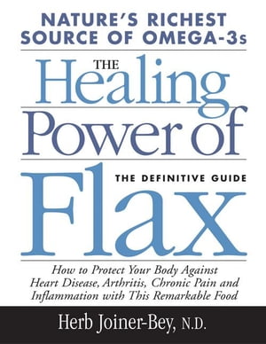 The Healing Power of Flax How Nature's Richest Source of Omega-3 Fatty Acids Can Help to Heal, P..