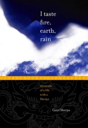 I TASTE FIRE, EARTH, RAIN Elements of a Life with a Sherpa【電子書籍】[ Caryl Sherpa ]