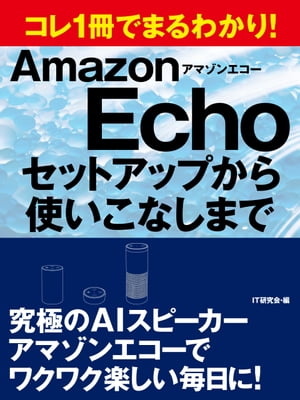 コレ1冊でまるわかり！ アマゾンエコー セットアップから使いこなしまで【電子書籍】 IT研究会