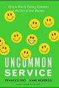 Uncommon Service How to Win by Putting Customers at the Core of Your Business【電子書籍】 Frances Frei