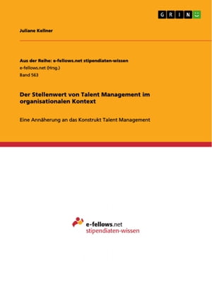 Der Stellenwert von Talent Management im organisationalen Kontext Eine Ann herung an das Konstrukt Talent Management【電子書籍】 Juliane Kellner