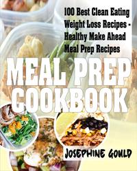 Meal Prep Cookbook: 100 Best Clean Eating Weight Loss Recipes - Healthy Make Ahead Meal Prep Recipes【電子書籍】[ Josephine Gould ]