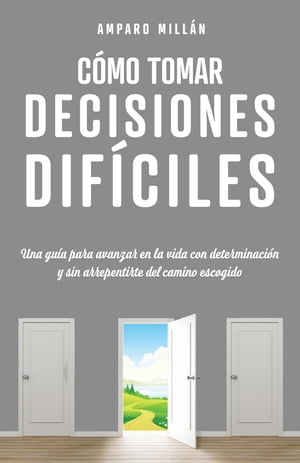 C?mo tomar decisiones dif?ciles Una gu?a para avanzar en la vida con determinaci?n y sin arrepentirte del camino escogido