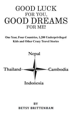 Good Luck for You, Good Dreams for Me One Year, Four Countries, 1,200 Underprivileged Kids and Other Crazy Travel Stories【電子書籍】 Betsy Brittenham