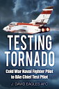 Testing Tornado Cold War Naval Fighter Pilot to BAe Chief Test Pilot【電子書籍】[ J. David Eagles AFC ]