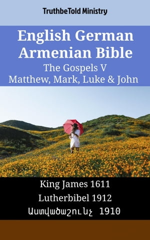 English German Armenian Bible - The Gospels V - Matthew, Mark, Luke & John King James 1611 - Lutherbibel 1912 - ???????????? 1910【電子書籍】[ TruthBeTold Ministry ]