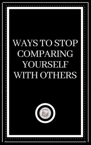 WAYS TO STOP COMPARING YOURSELF WITH OTHERS