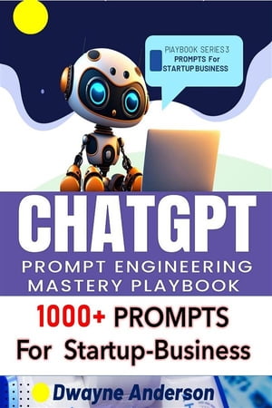 ChatGPT Prompt Engineering Mastery Playbook 1000+ Prompts For Startup and Business【電子書籍】[ Dwayne Anderson ]