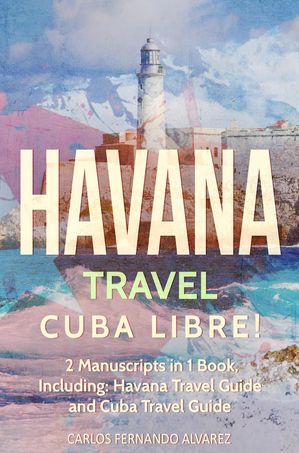 Havana Travel: Cuba Libre! 2 Manuscripts in 1 Book, Including