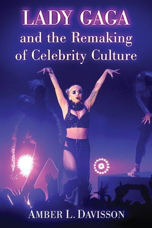 Lady Gaga and the Remaking of Celebrity Culture