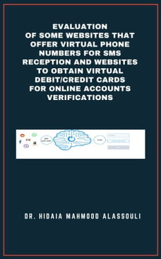 Evaluation of Some Websites that Offer Virtual Phone Numbers for SMS reception and Websites to Obtain Virtual Debit/Credit Cards for Online Accounts Verifications【電子書籍】[ Dr. Hidaia Alassouli ]