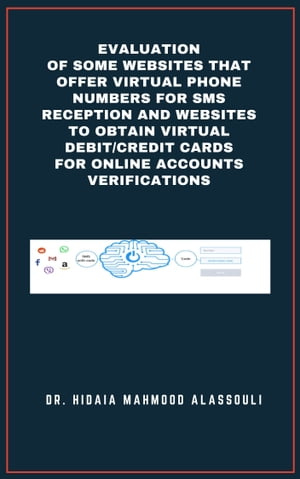 Evaluation of Some Websites that Offer Virtual Phone Numbers for SMS reception and Websites to Obtain Virtual Debit/Credit Cards for Online Accounts Verifications【電子書籍】[ Dr. Hidaia Alassouli ]