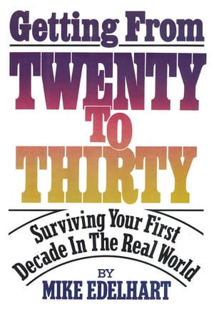 Getting from Twenty to Thirty Surviving Your First Decade in the Real World【電子書籍】 Mike Edelhart