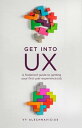 Get Into UX A foolproof guide to getting your first user experience job【電子書籍】 Vy Alechnavicius