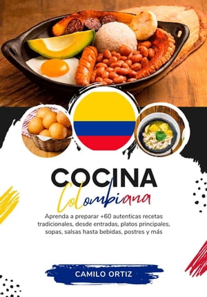 Cocina Colombiana: Aprenda a Preparar +60 Auténticas Recetas Tradicionales, Desde Entradas, Platos Principales, Sopas, Salsas Hasta Bebidas, Postres y más
