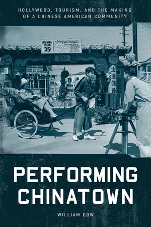 Performing Chinatown Hollywood, Tourism, and the Making of a Chinese American CommunityŻҽҡ[ William Gow ]