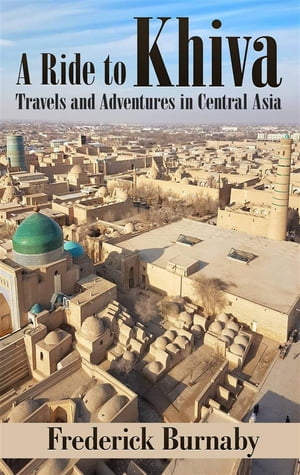 A Ride to Khiva: Travels and Adventures in Central Asia【電子書籍】 Frederick Burnaby