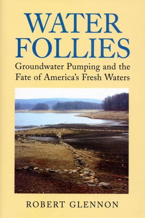 Water Follies Groundwater Pumping and the Fate of America's Fresh Waters【電子書籍】[ Robert Jerome Glennon ]