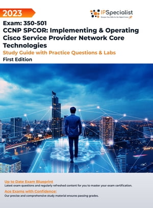 CCNP SPCOR: Implementing & Operating Cisco Service Provider Network Core Technologies Exam: 350-501: Study Guide with Practice Questions and Labs: First Edition - 2023