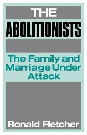 The Abolitionists The Family and Marriage under Attack【電子書籍】[ Ronald Fletcher ]