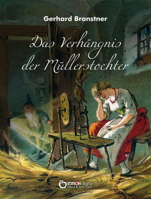 Das Verh?ngnis der M?llerstochter. S?nge und Reime Aus etlichen Jahrhunderten deutscher Volksdichtung ausgebuddelt und f?rwitzig zurechtgemacht oder f?glich neu erdacht【電子書籍】[ Gerhard Branstner ]