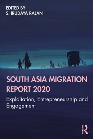 South Asia Migration Report 2020 Exploitation, Entrepreneurship and Engagement