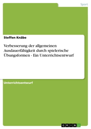 Verbesserung der allgemeinen Ausdauerfähigkeit durch spielerische Übungsformen - Ein Unterrichtsentwurf