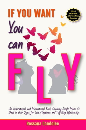 If You Want You Can Fly: An Inspirational and Motivational Book, Coaching Single Moms & Dads in their Quest for Love, Happiness and Fulfilling Relationships