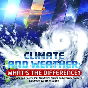 Climate and Weather: What's the Difference? | Instruments and Forecasts | Children's Books on Weather Grade 5 | Children's Weather Books